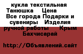 кукла текстильная “Танюшка“ › Цена ­ 300 - Все города Подарки и сувениры » Изделия ручной работы   . Крым,Бахчисарай